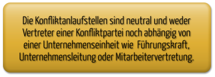 Die Konfliktanlaufstellen sind neutral und weder Vertreter einer Konfliktpartei noch abhängig von einer Unternehmenseinheit wie  Führungskraft, Unternehmensleitung oder Mitarbeitervertretung.