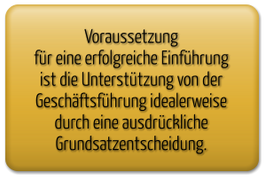 Voraussetzung  für eine erfolgreiche Einführung ist die Unterstützung von der Geschäftsführung idealerweise durch eine ausdrückliche Grundsatzentscheidung.
